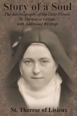 Fan Favorite Story of a Soul: The Autobiography of the Little Flower, St. Therese of Lisieux, with Additional Writings (Paperback)