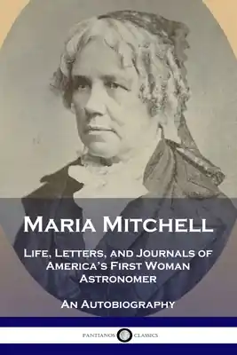 Direct From Factory Maria Mitchell: Life, Letters, and Journals of America's First Woman Astronomer - An Autobiography (Paperback)