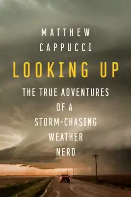 Editor’s Pick Looking Up: The True Adventures of a Storm-Chasing Weather Nerd (Hardcover)