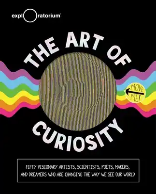 The Art of Curiosity: 50 Visionary Artists, Scientists, Poets, Makers & Dreamers Who Are Changing the Way We See Our World (Hardcover) Brand New