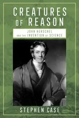 Creatures of Reason: John Herschel and the Invention of Science (Hardcover) Limited Offer
